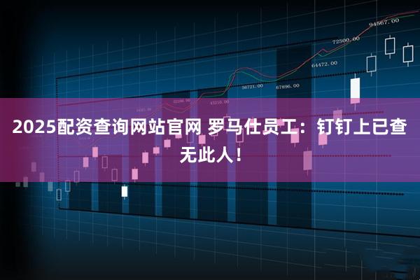 2025配资查询网站官网 罗马仕员工：钉钉上已查无此人！