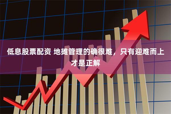 低息股票配资 地摊管理的确很难，只有迎难而上才是正解