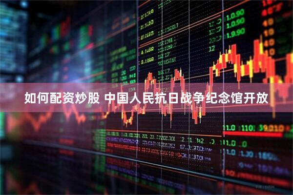 如何配资炒股 中国人民抗日战争纪念馆开放