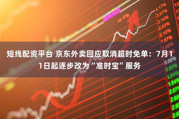 短线配资平台 京东外卖回应取消超时免单：7月11日起逐步改为“准时宝”服务