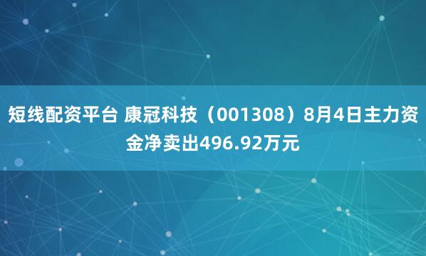 短线配资平台 康冠科技（001308）8月4日主力资金净卖出496.92万元
