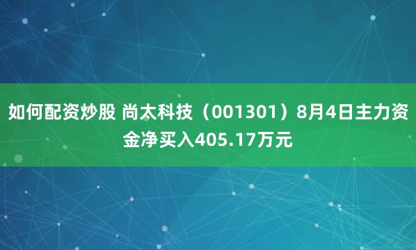 如何配资炒股 尚太科技（001301）8月4日主力资金净买入405.17万元
