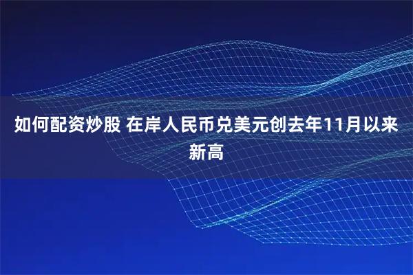 如何配资炒股 在岸人民币兑美元创去年11月以来新高