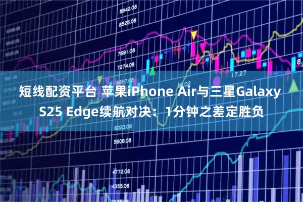 短线配资平台 苹果iPhone Air与三星Galaxy S25 Edge续航对决：1分钟之差定胜负