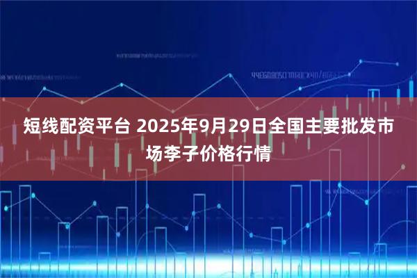 短线配资平台 2025年9月29日全国主要批发市场李子价格行情