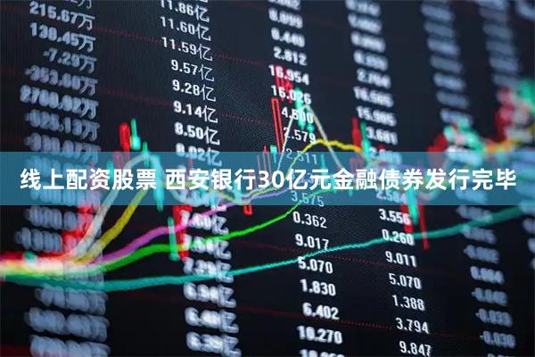 线上配资股票 西安银行30亿元金融债券发行完毕