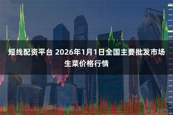 短线配资平台 2026年1月1日全国主要批发市场生菜价格行情