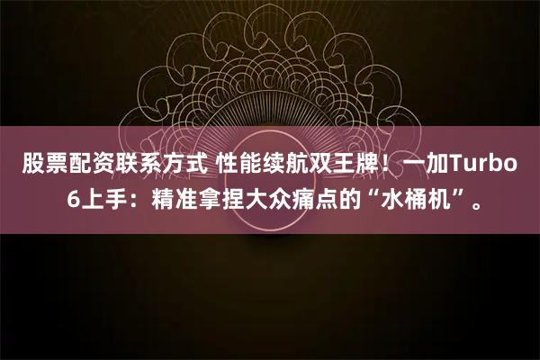 股票配资联系方式 性能续航双王牌！一加Turbo 6上手：精准拿捏大众痛点的“水桶机”。
